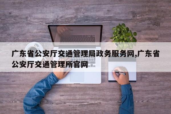广东省公安厅交通管理局政务服务网,广东省公安厅交通管理所官网