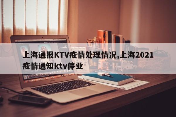 上海通报KTV疫情处理情况,上海2021疫情通知ktv停业