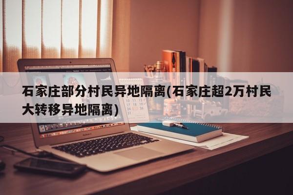 石家庄部分村民异地隔离(石家庄超2万村民大转移异地隔离)