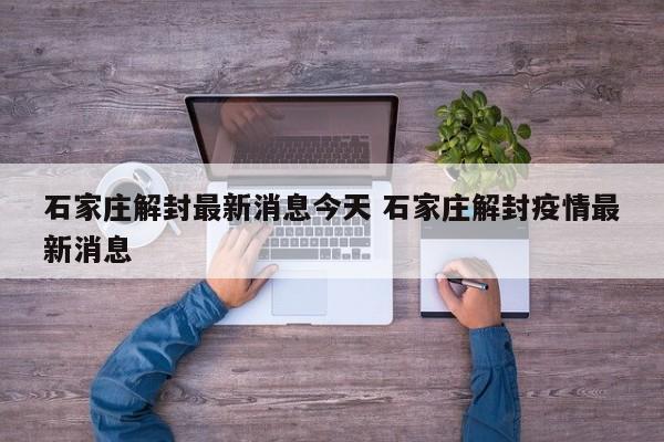 石家庄解封最新消息今天 石家庄解封疫情最新消息