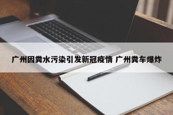 广州因粪水污染引发新冠疫情 广州粪车爆炸