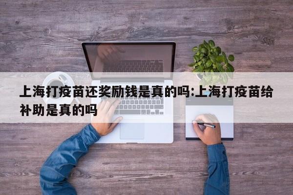 上海打疫苗还奖励钱是真的吗:上海打疫苗给补助是真的吗