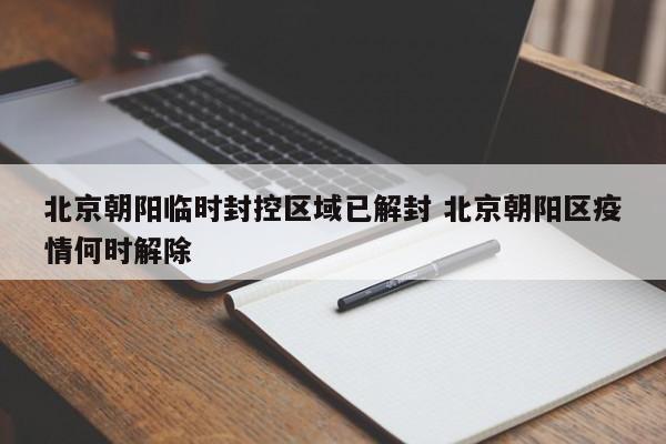 北京朝阳临时封控区域已解封 北京朝阳区疫情何时解除