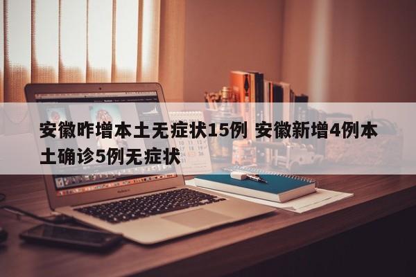 安徽昨增本土无症状15例 安徽新增4例本土确诊5例无症状