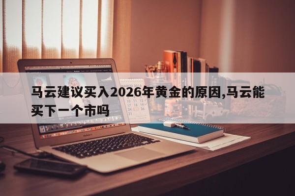 马云建议买入2026年黄金的原因,马云能买下一个市吗