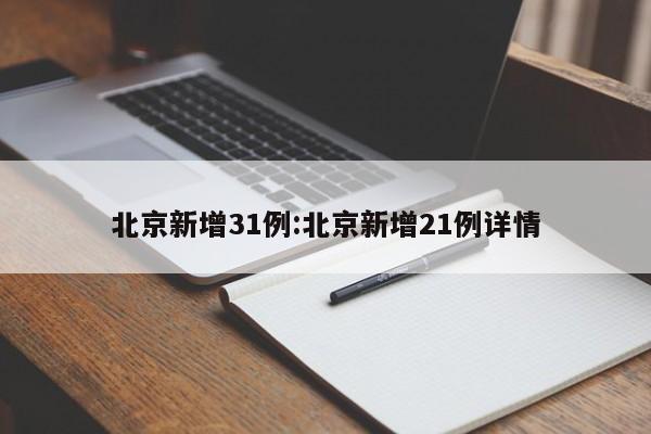 北京新增31例:北京新增21例详情