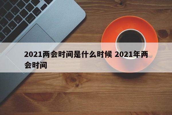 2021两会时间是什么时候 2021年两会时间