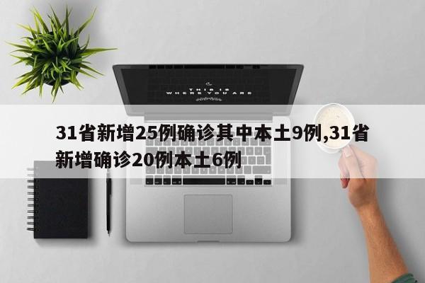 31省新增25例确诊其中本土9例,31省新增确诊20例本土6例
