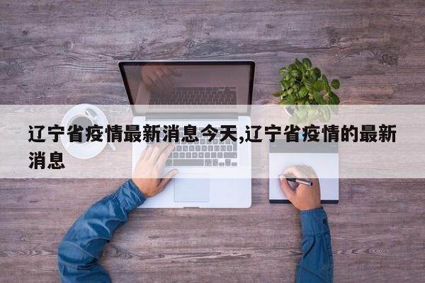 辽宁省疫情最新消息今天,辽宁省疫情的最新消息