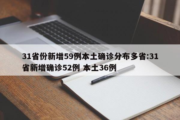 31省份新增59例本土确诊分布多省:31省新增确诊52例 本土36例