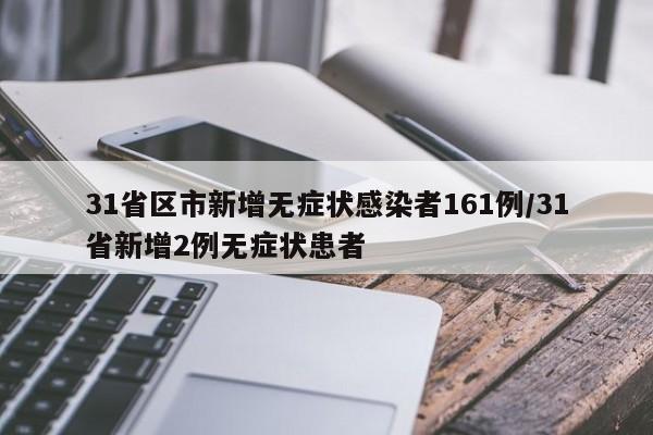 31省区市新增无症状感染者161例/31省新增2例无症状患者