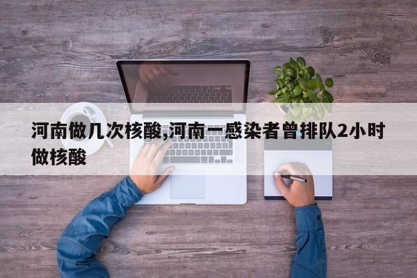河南做几次核酸,河南一感染者曾排队2小时做核酸
