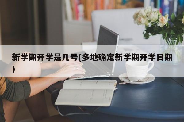 新学期开学是几号(多地确定新学期开学日期)