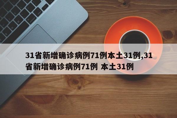 31省新增确诊病例71例本土31例,31省新增确诊病例71例 本土31例