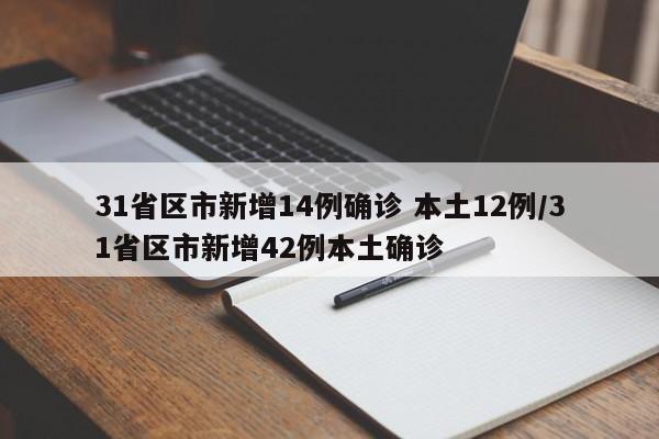 31省区市新增14例确诊 本土12例/31省区市新增42例本土确诊