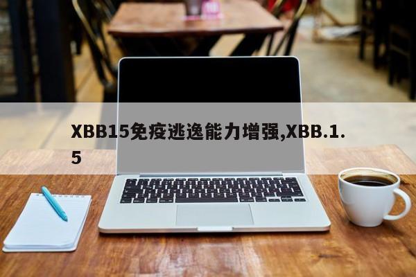 XBB15免疫逃逸能力增强,XBB.1.5