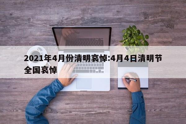 2021年4月份清明哀悼:4月4日清明节全国哀悼