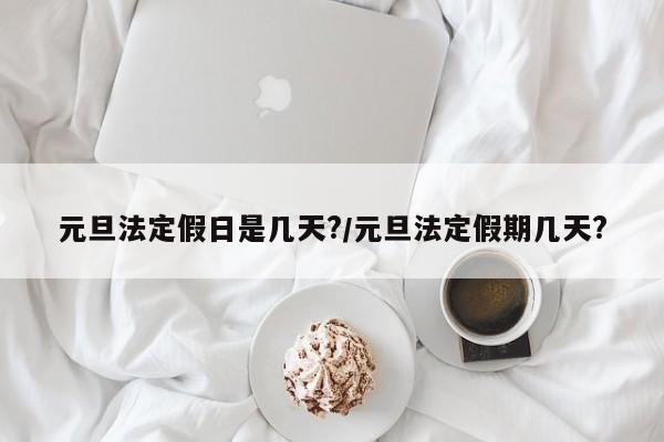 元旦法定假日是几天?/元旦法定假期几天?