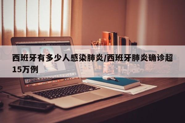 西班牙有多少人感染肺炎/西班牙肺炎确诊超15万例