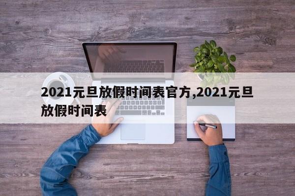 2021元旦放假时间表官方,2021元旦放假时间表