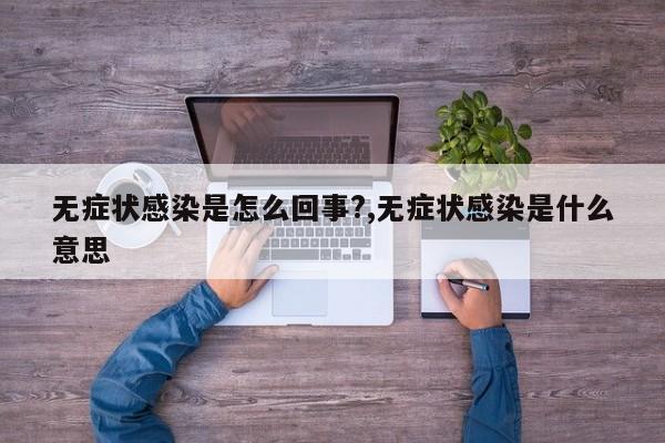 无症状感染是怎么回事?,无症状感染是什么意思
