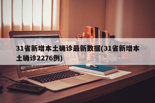 31省新增本土确诊最新数据(31省新增本土确诊2276例)