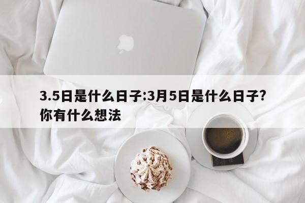 3.5日是什么日子:3月5日是什么日子?你有什么想法