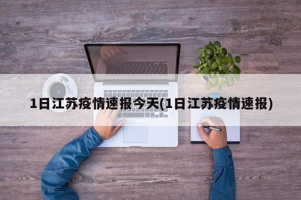 1日江苏疫情速报今天(1日江苏疫情速报)