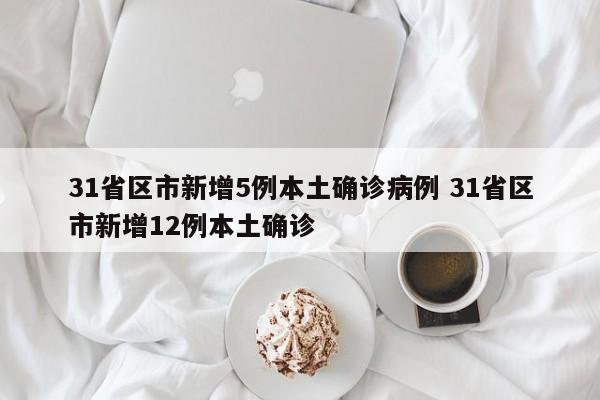 31省区市新增5例本土确诊病例 31省区市新增12例本土确诊