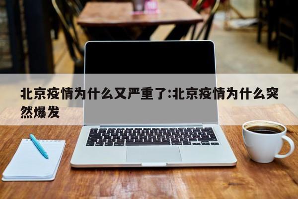 北京疫情为什么又严重了:北京疫情为什么突然爆发