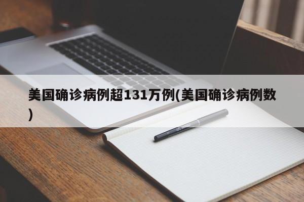 美国确诊病例超131万例(美国确诊病例数)