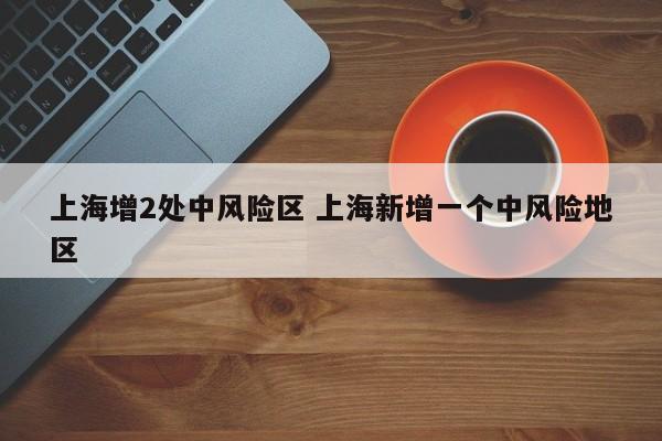 上海增2处中风险区 上海新增一个中风险地区