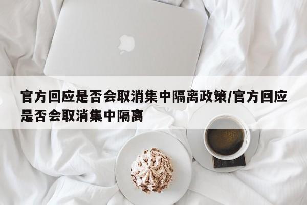 官方回应是否会取消集中隔离政策/官方回应是否会取消集中隔离
