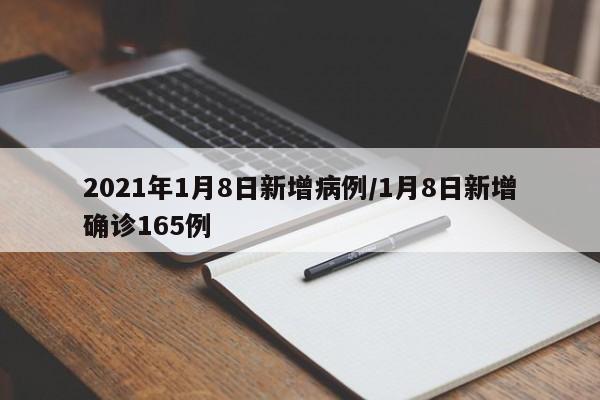 2021年1月8日新增病例/1月8日新增确诊165例