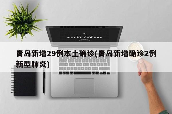 青岛新增29例本土确诊(青岛新增确诊2例新型肺炎)