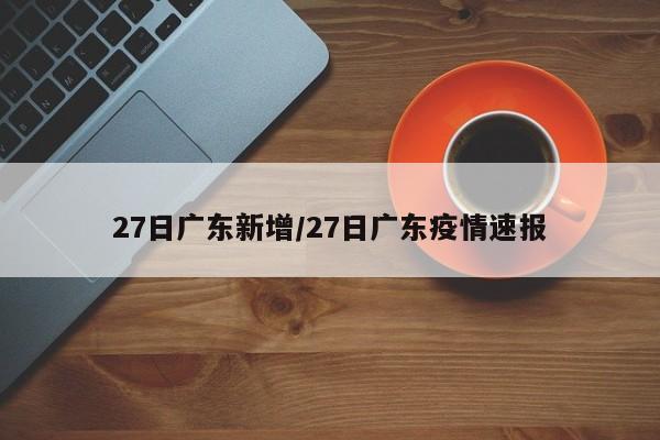 27日广东新增/27日广东疫情速报