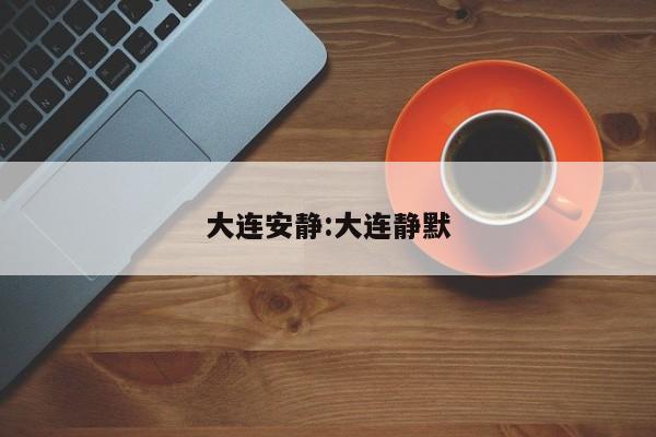 大连安静:大连静默