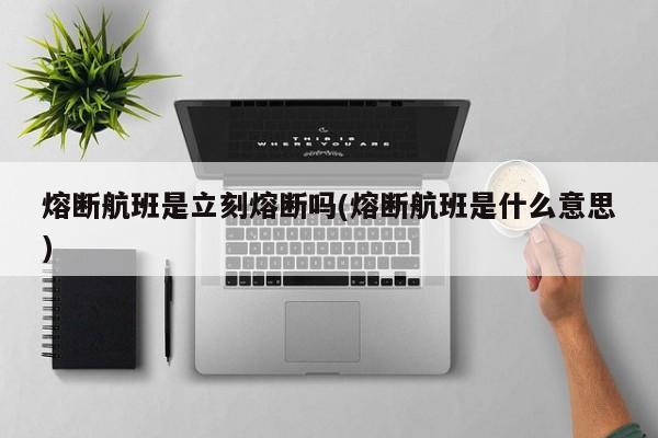 熔断航班是立刻熔断吗(熔断航班是什么意思)