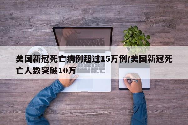 美国新冠死亡病例超过15万例/美国新冠死亡人数突破10万