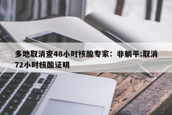 多地取消查48小时核酸专家：非躺平:取消72小时核酸证明