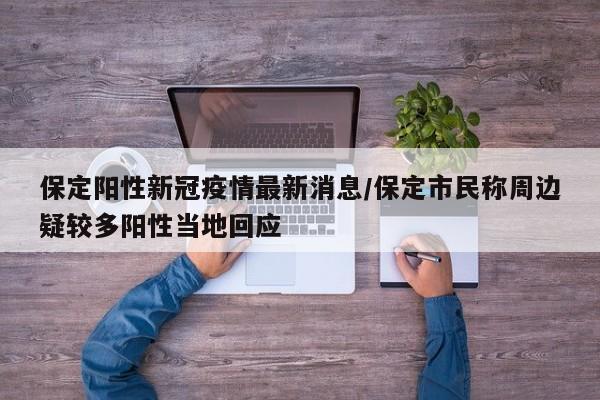 保定阳性新冠疫情最新消息/保定市民称周边疑较多阳性当地回应