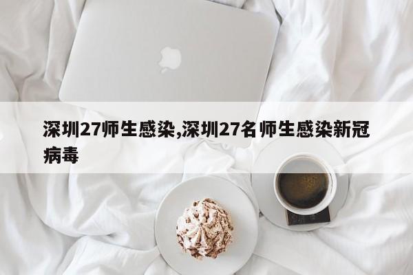 深圳27师生感染,深圳27名师生感染新冠病毒