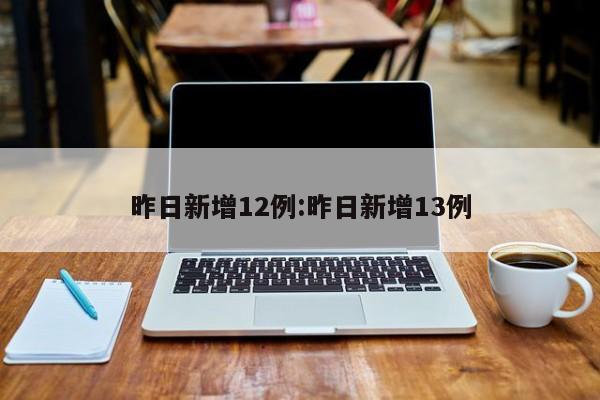 昨日新增12例:昨日新增13例