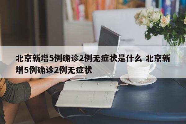 北京新增5例确诊2例无症状是什么 北京新增5例确诊2例无症状