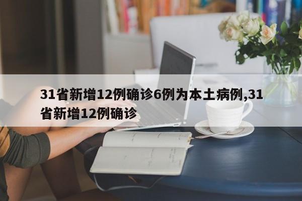 31省新增12例确诊6例为本土病例,31省新增12例确诊