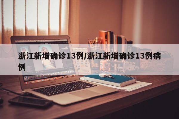 浙江新增确诊13例/浙江新增确诊13例病例