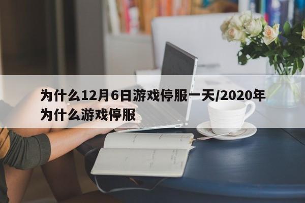 为什么12月6日游戏停服一天/2020年为什么游戏停服