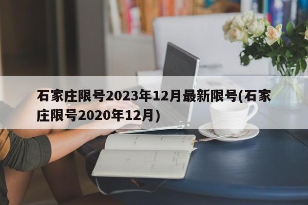 石家庄限号2023年12月最新限号(石家庄限号2020年12月)