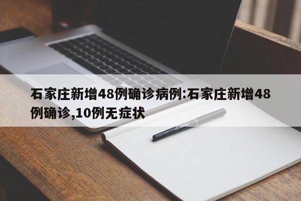 石家庄新增48例确诊病例:石家庄新增48例确诊,10例无症状