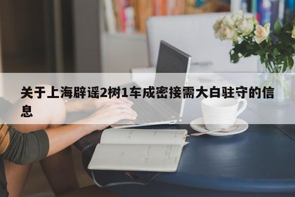 关于上海辟谣2树1车成密接需大白驻守的信息